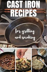 Cast Iron Recipes For Your Grill Or Smoker Cast Iron Skillet Recipes Cast Iron Recipes Recipes