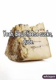 Maybe you would like to learn more about one of these? 16 Things You Ll Only Understand If You Think Bleu Cheese Is Fucking Gross