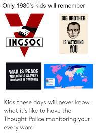 Maybe you would like to learn more about one of these? Only 1980 S Kids Will Remember Big Brother Ingsoc Is Watching You War Is Peace Freedom Is Slavery Ignorance Is Strength Oceania Eurasia Eastasia Disputed Kids These Days Will Never Know What It S