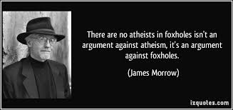 There Are No Atheists In Foxholes Isn T An Argument Against Atheism It S An Argument Against Foxholes James Morrow