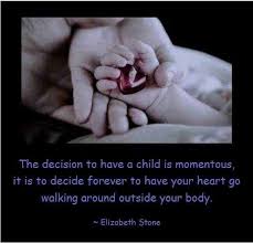 It is to decide forever to have your heart go walking around outside your body. Quotes About Having Children 186 Quotes