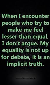 When I Encounter People Who Try To Make Me Feel Lesser Than Equal I Don T Argue My Equality Is Not Up For Debate It Is An Implicit Truth Galaxies Vibes