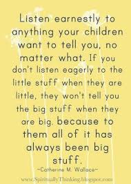 Listen Earnestly To Anything Your Children Want To Tell You If You Don T Listen To The Little Stuff They Won Inspirational Quotes Inspirational Words Words