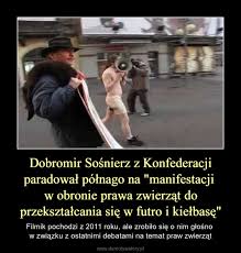 Maybe you would like to learn more about one of these? Dobromir Sosnierz Z Konfederacji Paradowal Polnago Na Manifestacji W Obronie Prawa Zwierzat Do Przeksztalcania Sie W Futro I Kielbase Demotywatory Pl
