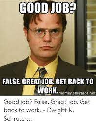 We have found the following website analyses that are related to great job meme. Goodjob False Great Job Get Back To Work Memegeneratornet Good Job False Great Job Get Back To Work Dwight K Schrute Work Meme On Awwmemes Com