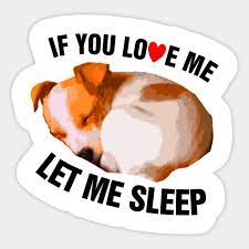 Internet please let me sleep. If You Love Me Let Me Sleep Dog Sleeping Sticker Teepublic