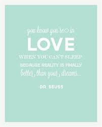 Seuss is one of the most quoted authors of all time. You Know You Re In Love When You Can T Sleep Because Reality Is Finally Better Than Your Dreams Dr Seuss Pretty Words Quotable Quotes Senior Quotes