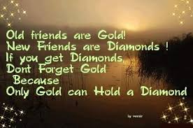 Quotes About Don T Forget Old Friends When You Make New Ones You Get Diamonds Don T Forget Gold Because Old Friend Quotes Old Best Friends Friends Quotes