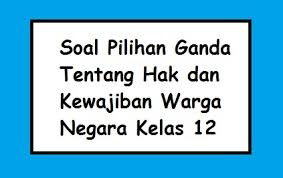 Hak dan kewajiban negara dan warga negara dalam bidang pendidikan dan kebudayaan. Soal Pilihan Ganda Tentang Hak Dan Kewajiban Warga Negara Kelas 12 Pilihan Ganda