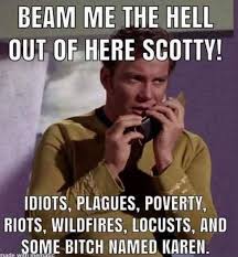 Sometimes, the mass memory discrepancy effect works in reverse there is no record of kirk ever actually saying beam me up, scotty, although many parodies and anecdotes exist which only serve to ingrain this meme further into popular culture. Beam Me The Hell Out Of Here Scotty Idiots Plagues Poverty Riots Wildfires Locusts And Some Bitch Named Karen America S Best Pics And Videos