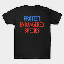If you want to see an endangered species, get up and look in the mirror. Protect Endangered Species Animal Rights Slogan Quote Endangered Species T Shirt Teepublic