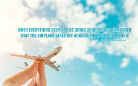 Download Wallpapers When Everything Seems To Be Going Against You Remember That The Airplane Takes Off Against The Wind Not With It Henry Ford Quotes Quotes With Motivation Quotes About Achieving The