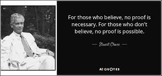 Stuart Chase Quote For Those Who Believe No Proof Is Necessary For Those