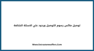 توصيل ماكس رسوم التوصيل وردود علي الاسئلة الشائعة المدونة Extrastoresoffers