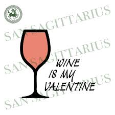 Happy valentine's day my sweet heart! Wine Is My Valentine Svg Wine Love Wine Glass Vector Valentines Win San Sagittarius