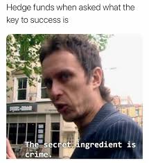 It's like there is a recipe of crime. Hedge Funds When Asked What The Key To Success Is The Secret Ingredient Is Crime
