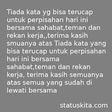 Sejatinya, setiap pertemuan adalah awal dari perpisahan, sehingga aku hanya dapat mengucapkan terima kasih padamu karena sudah menjadi sahabat terbaiku. Ucapan Perpisahan Rekan Kerja