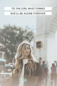 To The Girl Who Thinks She Ll Be Alone Forever From A Girl Who Gets It Thoughts On Finding Love From A Single Person S Per The Girl Who Forever Girl Thinking