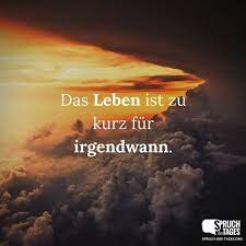 Das Leben Ist Zu Kurz Fur Irgendwann Spruche Zitate Leben Spruche Spruche Zitate