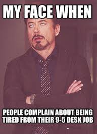 Meme Maker - My face when People complain about being tired from their 9-5  desk job Meme Generator!