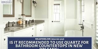 Visit our showrooms in new orleans or mandeville. Is It Recommended To Use Quartz For Bathroom Countertops In New Orleans