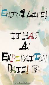 Enjoy Life It Has An Expiration Date Enjoying Life Quotes Worthy Quotes Uplifting Quotes
