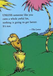 Unless someone like you cares a whole awful lot, nothing is going to get better, it's not. Error Seuss Quotes Lorax Quotes Dr Seuss Quotes
