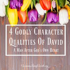 4 Godly Character Qualities Of David A Man After Gods Own