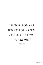 Do What You Love And Love What You Do When You Do What You Love It S Not Work Anymore Inspirational Job Quotes Work Quotes Done Quotes