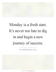 Monday Is A Fresh Start It S Never Too Late To Dig In And Begin Picture Quotes