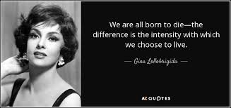 Hardly are those words out when a vast image out of spiritus mundi troubles my sight: Gina Lollobrigida Quote We Are All Born To Die The Difference Is The Intensity
