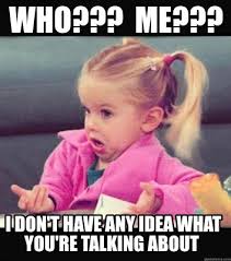 I'm gonna go with a hesitant .thanks? Meme Creator Funny Who Me I Don T Have Any Idea What You Re Talking About Meme Generator At Memecreator Org