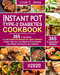 Recipes for type 2 diabetes. Instant Pot Type 2 Diabetes Cookbook 365 5 Ingredient Or Less Instant Pot Recipes For Type 2 Diabetes People Help You Live Happily And Comfortable Jenny Linda C 9781677496174 Amazon Com Books