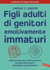 Figli adulti di genitori emotivamente immaturi. Come guarire dalle ferite  causate da genitori distanti, respingenti o egocentrici di Lindsay C.  Gibson - 9788855059114 in Conoscere se stessi | Librer