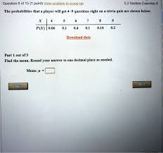 A few centuries ago, humans began to generate curiosity about the possibilities of what may exist outside the land they knew. Solved Question 8 Of 15 1 Point View Problem In Pop Up 5 2 Section Exercise The Probabilities That A Player Will Get 4 9 Questions Right On Trivia Quiz Are Shown Belon P R 0 06 0 1