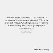 — ¿no estás siendo un poco duro contigo mismo? Hold Your Horses I M Coming From Where I M Standing You Re Just Breathing Laboriously The Snow Swam Out Of Focus Breathing Hard Are You Coming Or Just Breathing Hard You Ve Got To Get