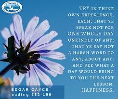 In materiality we find some advance faster, some grow stronger, some become weaklings. Try In Thine Own Experience Each That Ye Speak Not For One Whole Day Unkindly Of Any That Ye Say Not A Harsh Word To Any Abou Edgar Cayce Harsh Words