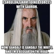 Saruman The White I Shouldn T Have Joined Forces With Sauron Now Gandalf Is Gandalf The White And I M A Beggar On The Ro Gandalf The White Gandalf Beggar The best memes from instagram, facebook, vine, and twitter about joining forces. i shouldn t have joined forces with