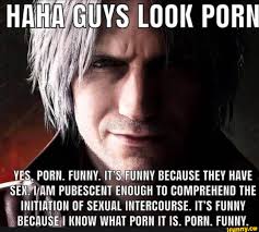 LOOK PORN YES, PORN. FUNNY. ITS FUNNY BECAUSE THEY HAVE AM PUBESCENT ENOUGH  TO COMPREHEND THE INITIATION OF SEXUAL INTERCOURSE. ITS FUNNY BECAUSE KNOW  WHAT PORN IT IS. PORN. FUNNY. - iFunny