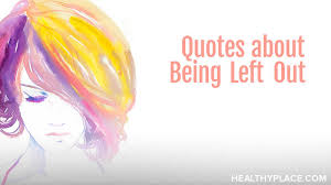 883 left behind famous quotes: Quotes About Being Left Out Healthyplace
