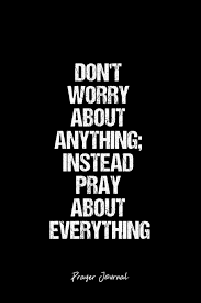With thankful hearts offer up your prayers and requests to god. Prayer Journal Prayer Journal Dot Grid Gift Idea Don T Worry About Anything Instead Pray About Everything Prayer Quote Journal Black Dotted Travel Goal Bullet Notebook 6x9 120 Pages