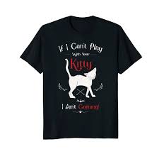 Pet cat toys feather wand rod balls pet kitty play funny teaser interactive toy. If I Can T Play With Your Kitty I Ain T Coming T Shirt Petdazz Com Unique Funny Cat T Shirts And Dog T Shirts For Pet Lovers