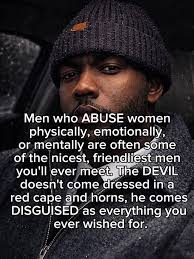 Men who ABUSE women physically, emotionally, or mentally are often some of  the nicest, friendliest men you'll ever meet. The DEVIL doesn't come  dressed in a red cape and horns, he comes