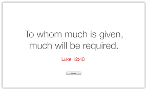 To whom much is given, much is required. For Everyone To Whom Much Is Given From Him Much Will Be Required And To Whom Much Has Been Committed Of Him Wisdom Quotes Wise Quotes Inspirational Quotes