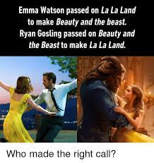 Emma Watson Passed On La La Land To Make Beauty And The Beast Ryan Gosling Passed On Beauty And The Beast To Make La La Land Who Made The Right Call
