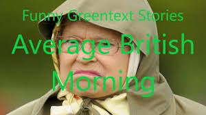 Funny Greentext Stories: Average British Morning