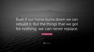 Gentlemen, we can rebuild him. Earl Nightingale Quote Even If Our Home Burns Down We Can Rebuild It But The Things