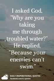 I Asked God Why Are You Taking Me Through Troubled Water He Replied Because Your Enemies Can Daily Inspiration Quotes Inspirational Quotes Wisdom Quotes