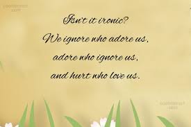 A page for describing quotes: Quote Isn T It Ironic We Ignore Who Adore Us Adore Who Ignore Us Coolnsmart