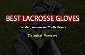 Best Lacrosse Gloves For Field Players And Goalies Men Women